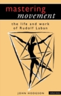 Image for Mastering movement  : the life and work of Rudolf Laban