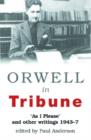 Image for Orwell in Tribune : &#39;As I Please&#39; and Other Writings 1943 - 47