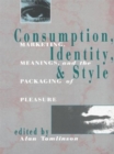Image for Consumption, Identity and Style : Marketing, meanings, and the packaging of pleasure