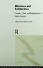 Image for Divisions and Solidarities : Gender, Class and Employment in Latin America