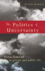 Image for The politics of uncertainty  : attachment in private and public life