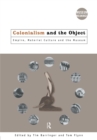 Image for Colonialism and the object  : empire, material culture and the museum