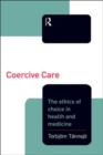 Image for Coercive care  : the ethics of choice in health and medicine