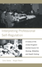 Image for Interpreting professional self-regulation  : a history of the United Kingdom Central Council for Nursing, Midwifery and Health Visiting