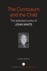 Image for The curriculum and the child  : the selected works of John White