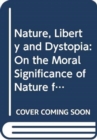 Image for Nature, liberty and dystopia  : on the moral significance of nature for human freedom