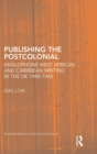 Image for Publishing the postcolonial  : West African and Caribbean writing in the UK, 1950-1967