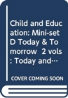 Image for Child and Education: Mini-set D Today &amp; Tomorrow  2 vols