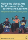 Image for Using the visual arts for cross-curricular teaching and learning  : imaginative ideas for the primary school