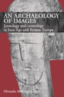 Image for An archaeology of images  : iconology and cosmology in Iron Age and Roman Europe