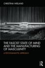 Image for The fascist state of mind and the manufacturing of masculinity  : a psychoanalytic approach