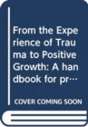Image for From the Experience of Trauma to Positive Growth : A handbook for practitioners