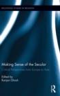 Image for Making sense of the secular  : critical perspectives from Europe to Asia