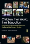 Image for Children, their world, their education  : final report and recommendations of the Cambridge Primary Review