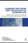 Image for Learning and work and the politics of working life  : global transformations and collective identities in teaching, nursing and social work
