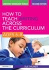 Image for How to Teach Writing Across the Curriculum: Ages 6-8