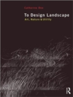 Image for To design landscape  : art, nature &amp; utility