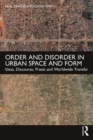 Image for Order and disorder in urban space and form  : ideas, discourse, praxis and worldwide transfer