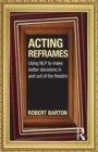 Image for Acting reframes  : using NLP to make better decisions in and out of the theatre