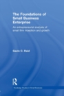 Image for The Foundations of Small Business Enterprise : An Entrepreneurial Analysis of Small Firm Inception and Growth