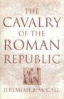 Image for The cavalry of the Roman republic  : cavalry combat and elite reputations in the middle and late Republic