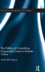 Image for The Politics of Controlling Organized Crime in Greater China