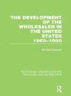 Image for The Development of the Wholesaler in the United States 1860-1900 (RLE Retailing and Distribution)
