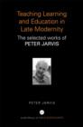 Image for Teaching, learning and education in late modernity  : the selected works of Peter Jarvis