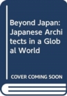 Image for Beyond Japan : Japanese Architects in a Global World