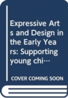 Image for Expressive arts and design in the early years  : supporting young children&#39;s creativity through art, design, music, dance and imaginative play