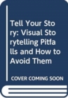 Image for Tell Your Story : Visual Storytelling Pitfalls and How to Avoid Them