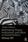 Image for Rethinking power, institutions and ideas in world politics  : whose IR?