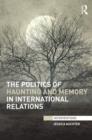 Image for The politics of haunting and memory in international relations