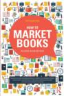 Image for How to market books  : the essential guide to maximizing profit and exploiting all channels to market
