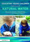 Image for Educating young children through natural water  : how to use coastlines, rivers and lakes to promote learning and development