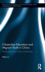 Image for Citizenship education and migrant youth in China  : pathways to the urban underclass