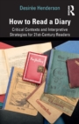 Image for How to read a diary  : critical contexts and interpretive strategies for 21st century readers