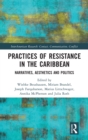 Image for Practices of resistance in the Caribbean  : narratives, aesthetics, and politics