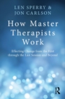 Image for How master therapists work  : effecting change from the first through the last session and beyond