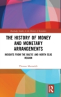 Image for The history of money and monetary arrangements  : insights from the Baltic and North Seas Region