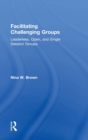 Image for Facilitating challenging groups  : leaderless, open, and single-session groups