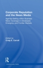 Image for Corporate reputation and the news media  : agenda-setting within business news coverage in developed, emerging, and frontier markets