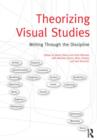 Image for Theorizing visual studies  : writing through the discipline