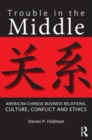 Image for Trouble in the middle  : American-Chinese business relations, culture, conflict, and ethics