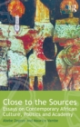 Image for Close to the sources  : essays on contemporary African culture, politics and academy
