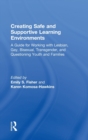 Image for Creating safe and supportive learning environments  : a guide for working with lesbian, gay, bisexual, transgender, and questioning youth, and families