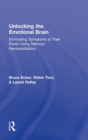 Image for Unlocking the emotional brain  : eliminating symptoms at their roots using memory reconsolidation