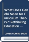 Image for What Does Gandhi Mean for Curriculum Theory?
