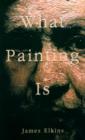 Image for What painting is  : how to think about oil painting, using the language of alchemy