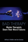 Image for Bad therapy  : master therapists share their worst failures